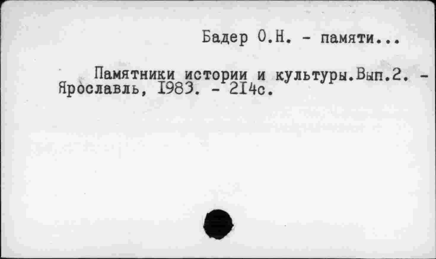 ﻿Бадер О.Н. - памяти...
Памятники истории и культуры.Вып.2.
Ярославль, 1983. - 214с.